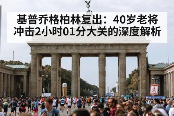 基普乔格柏林复出：40岁老将冲击2小时01分大关的深度解析
