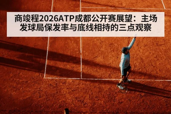 商竣程2026ATP成都公开赛展望：主场发球局保发率与底线相持的三点观察