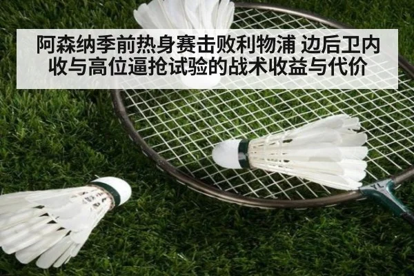 阿森纳季前热身赛击败利物浦 边后卫内收与高位逼抢试验的战术收益与代价